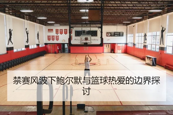 禁赛风波下鲍尔默与篮球热爱的边界探讨