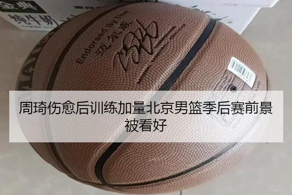 周琦伤愈后训练加量北京男篮季后赛前景被看好